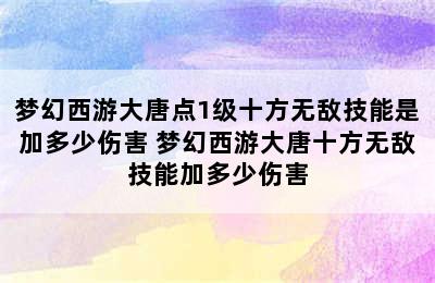 梦幻西游大唐点1级十方无敌技能是加多少伤害 梦幻西游大唐十方无敌技能加多少伤害